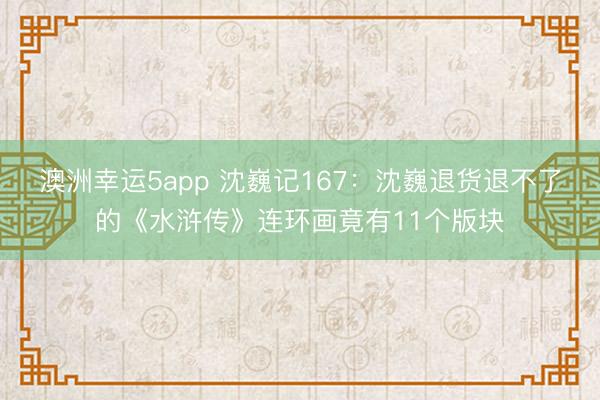 澳洲幸運(yùn)5app 沈巍記167：沈巍退貨退不了的《水滸傳》連環(huán)畫竟有11個版塊