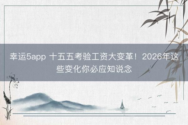幸運5app 十五五考驗工資大變革！2026年這些變化你必應知說念