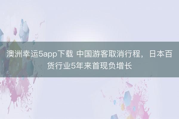 澳洲幸運5app下載 中國游客取消行程，日本百貨行業(yè)5年來首現(xiàn)負(fù)增長
