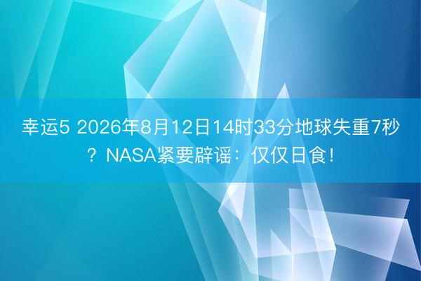 幸運(yùn)5 2026年8月12日14時33分地球失重7秒？NASA緊要辟謠：僅僅日食！