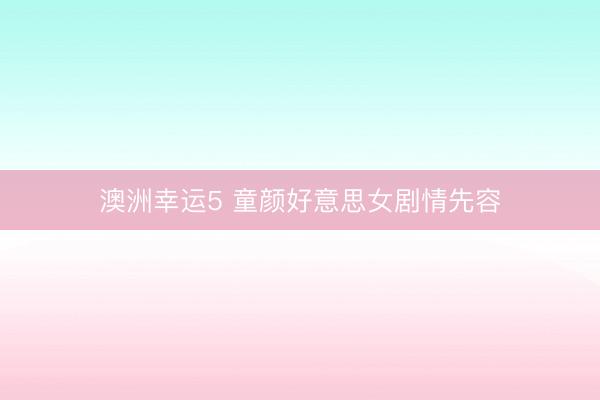 澳洲幸運(yùn)5 童顏好意思女劇情先容